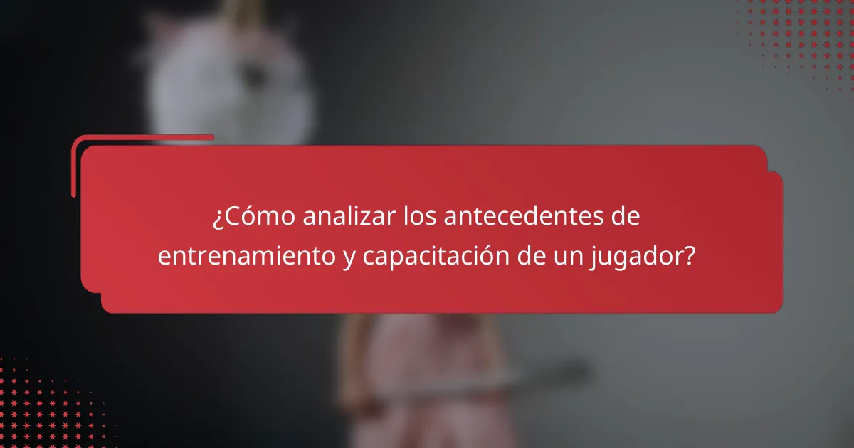 ¿Cómo analizar los antecedentes de entrenamiento y capacitación de un jugador?