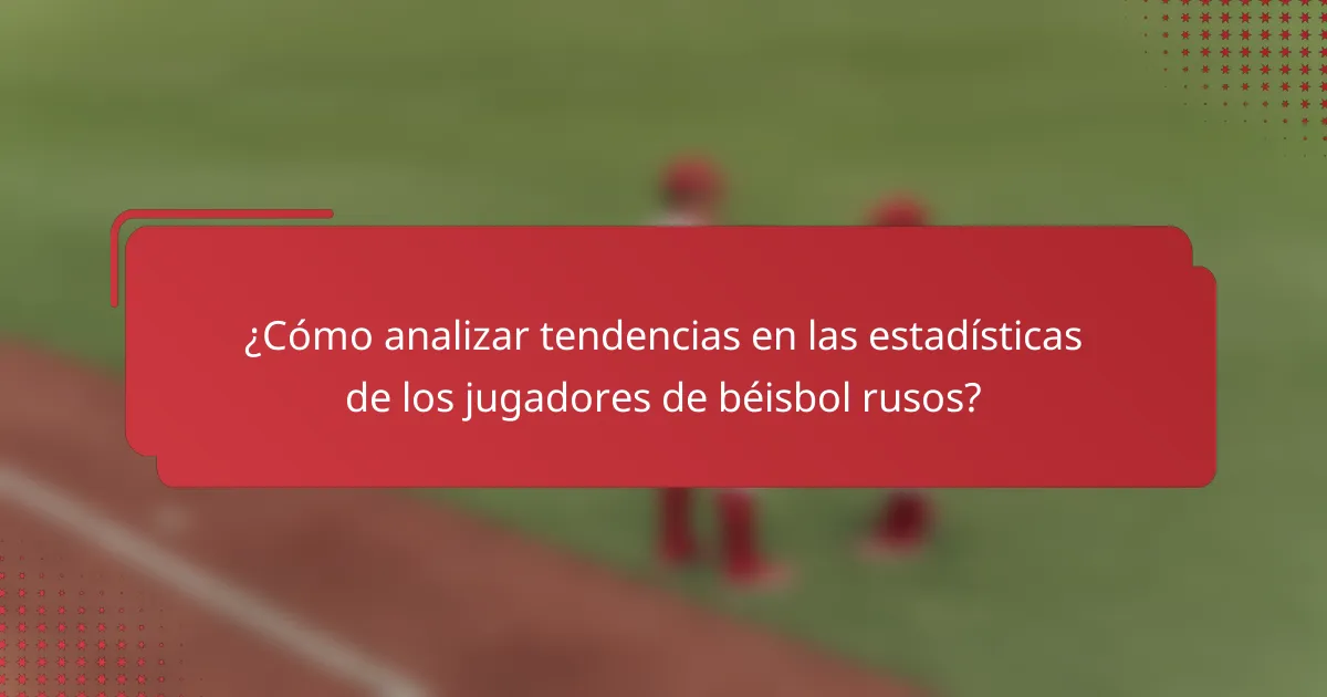 ¿Cómo analizar tendencias en las estadísticas de los jugadores de béisbol rusos?