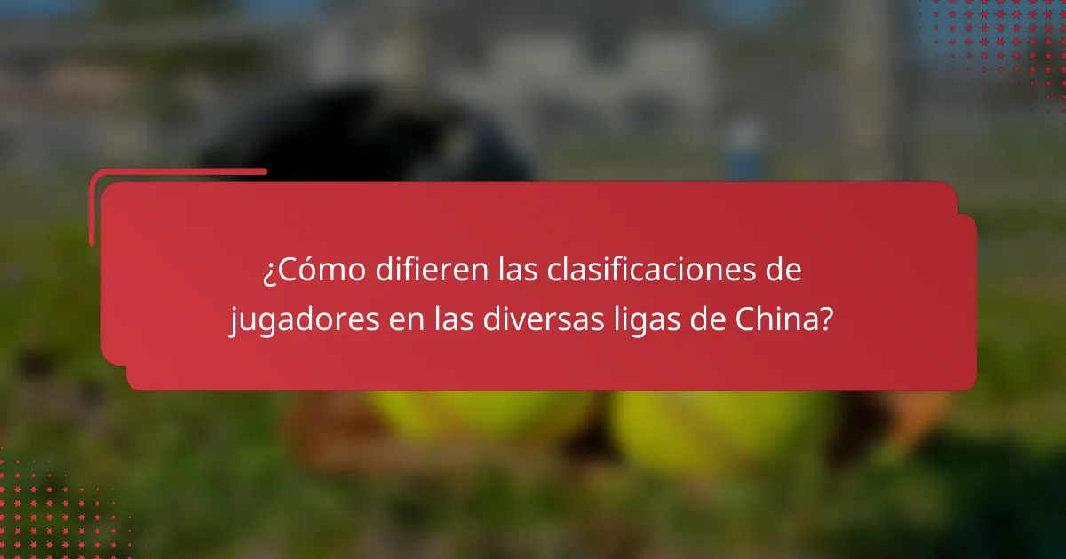 ¿Cómo difieren las clasificaciones de jugadores en las diversas ligas de China?