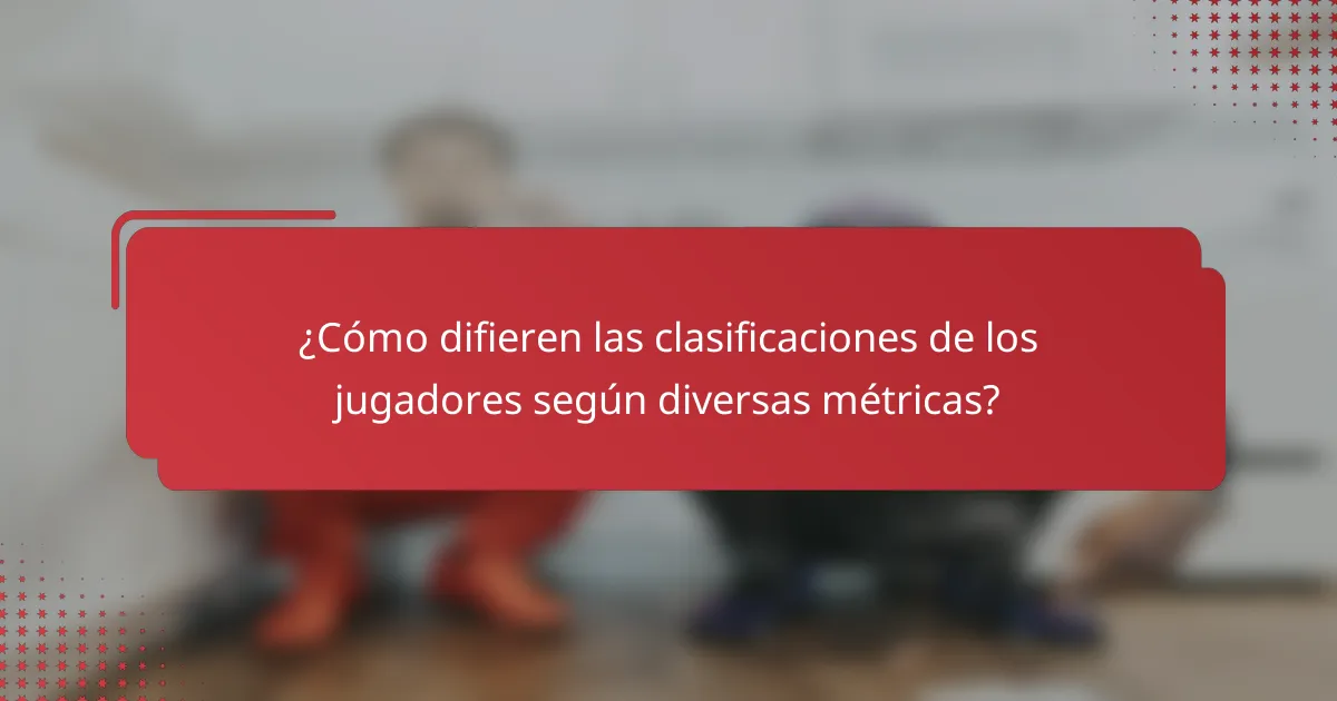 ¿Cómo difieren las clasificaciones de los jugadores según diversas métricas?