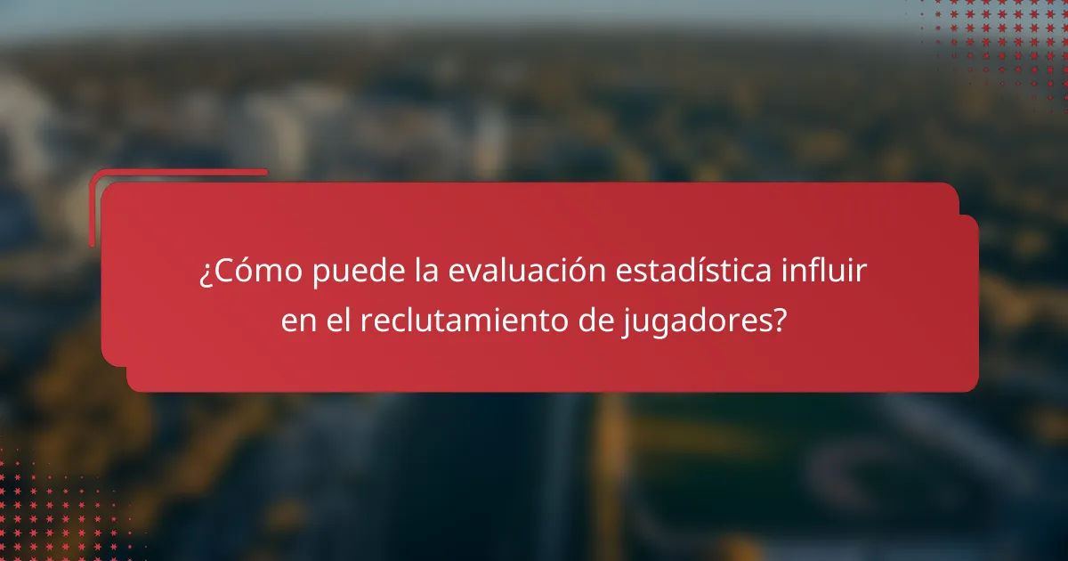 ¿Cómo puede la evaluación estadística influir en el reclutamiento de jugadores?