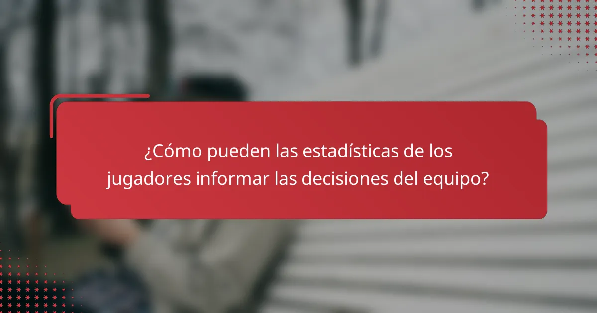 ¿Cómo pueden las estadísticas de los jugadores informar las decisiones del equipo?