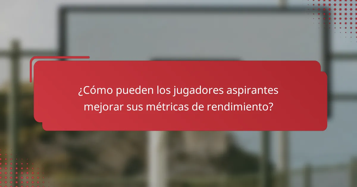 ¿Cómo pueden los jugadores aspirantes mejorar sus métricas de rendimiento?