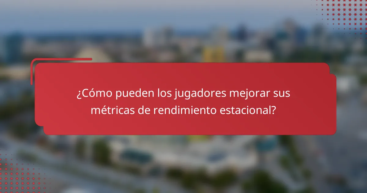 ¿Cómo pueden los jugadores mejorar sus métricas de rendimiento estacional?