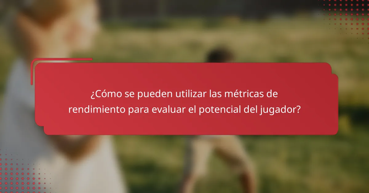 ¿Cómo se pueden utilizar las métricas de rendimiento para evaluar el potencial del jugador?