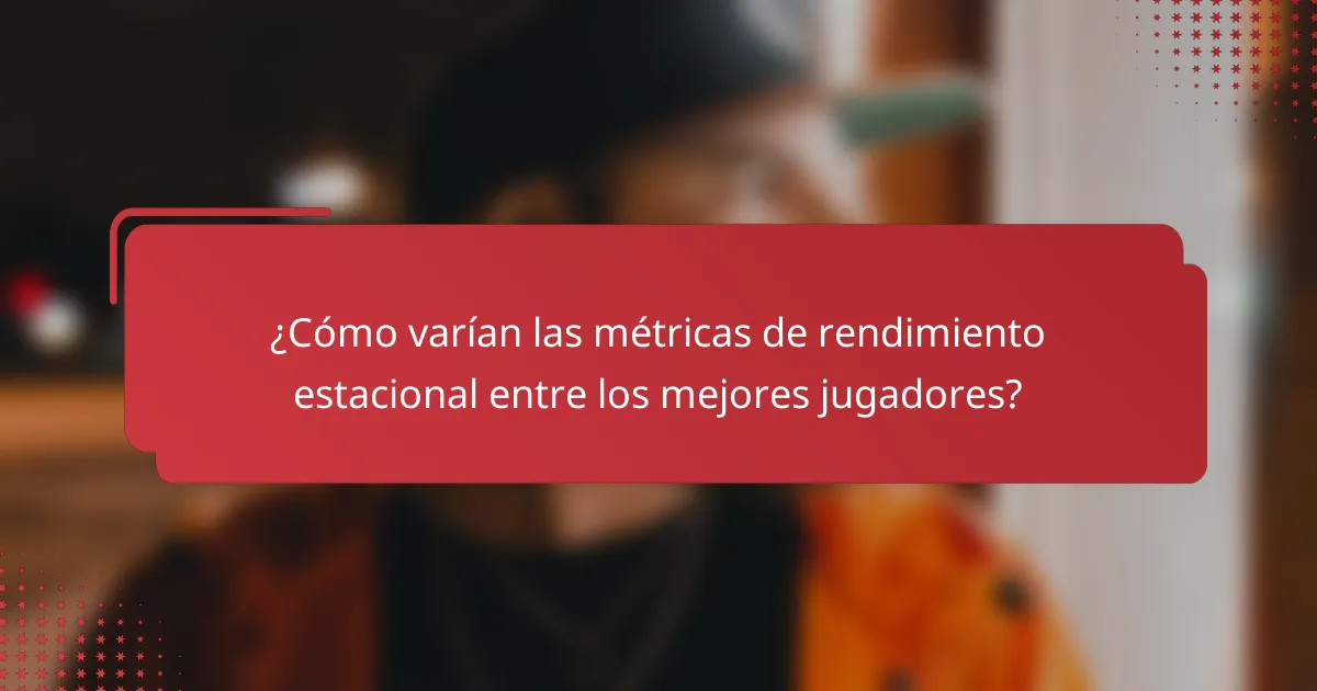 ¿Cómo varían las métricas de rendimiento estacional entre los mejores jugadores?