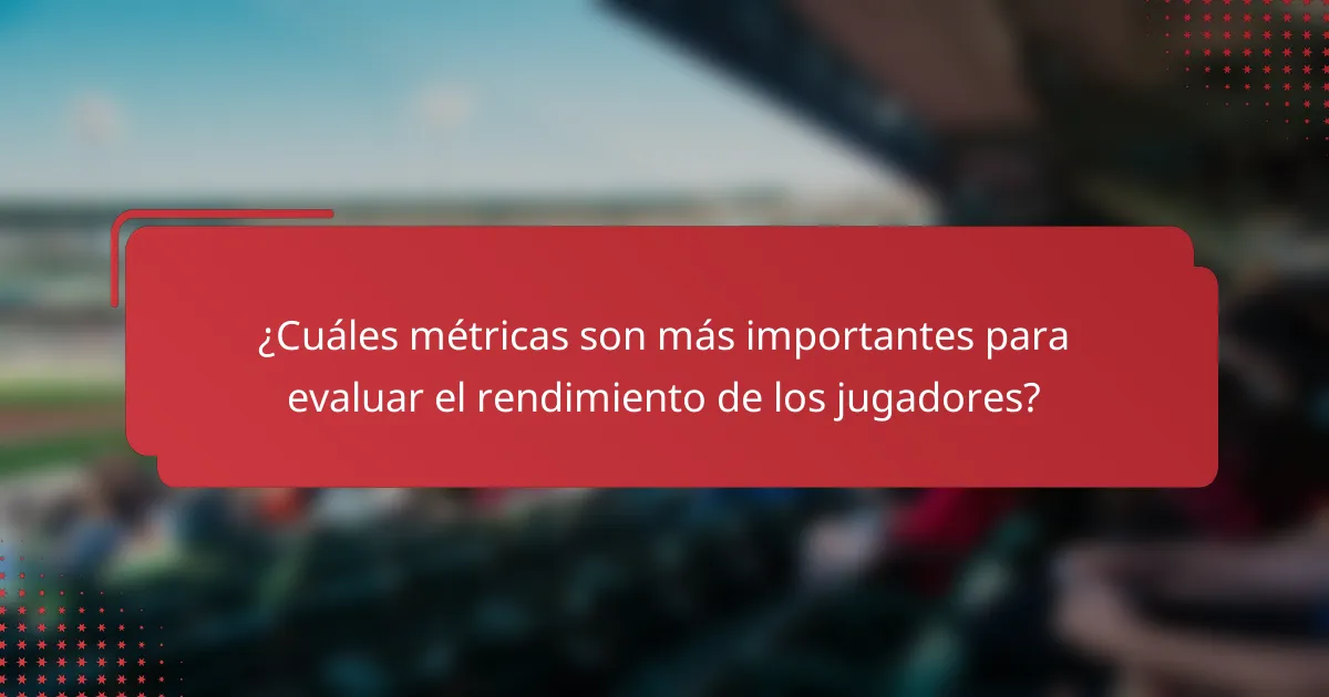 ¿Cuáles métricas son más importantes para evaluar el rendimiento de los jugadores?