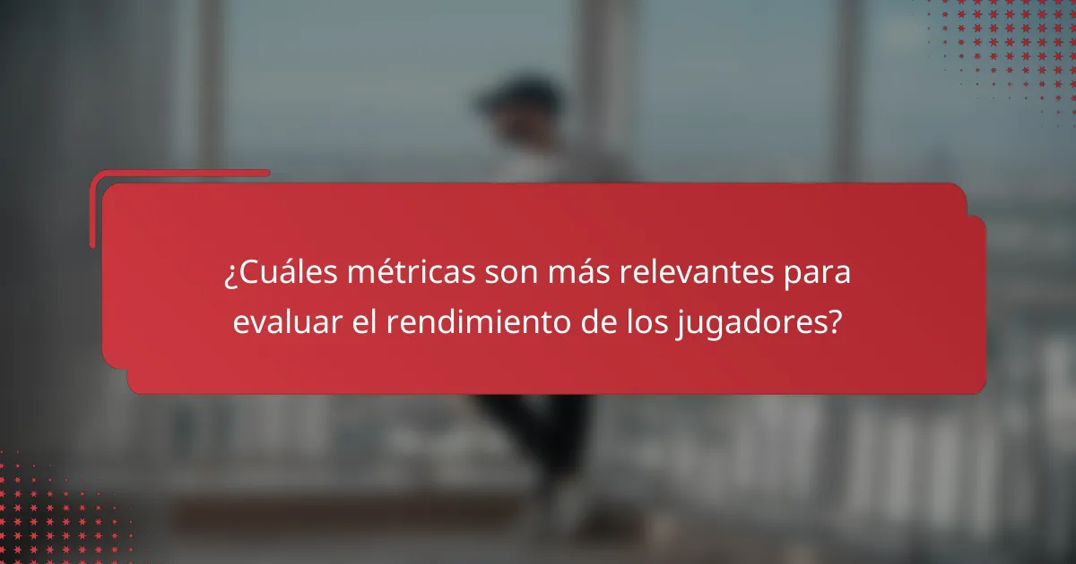 ¿Cuáles métricas son más relevantes para evaluar el rendimiento de los jugadores?