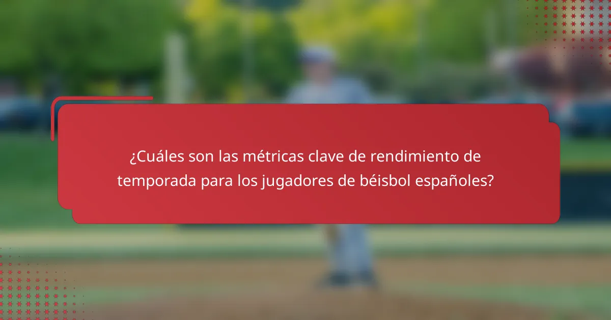 ¿Cuáles son las métricas clave de rendimiento de temporada para los jugadores de béisbol españoles?