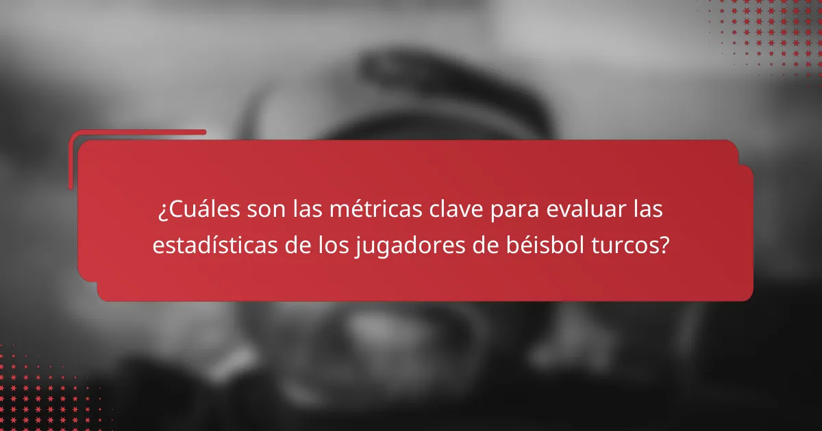 ¿Cuáles son las métricas clave para evaluar las estadísticas de los jugadores de béisbol turcos?