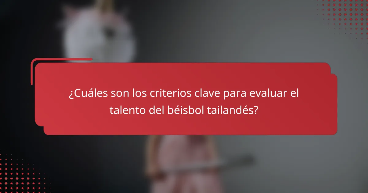 ¿Cuáles son los criterios clave para evaluar el talento del béisbol tailandés?