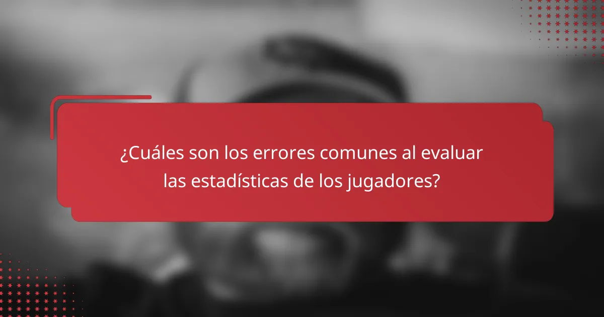 ¿Cuáles son los errores comunes al evaluar las estadísticas de los jugadores?
