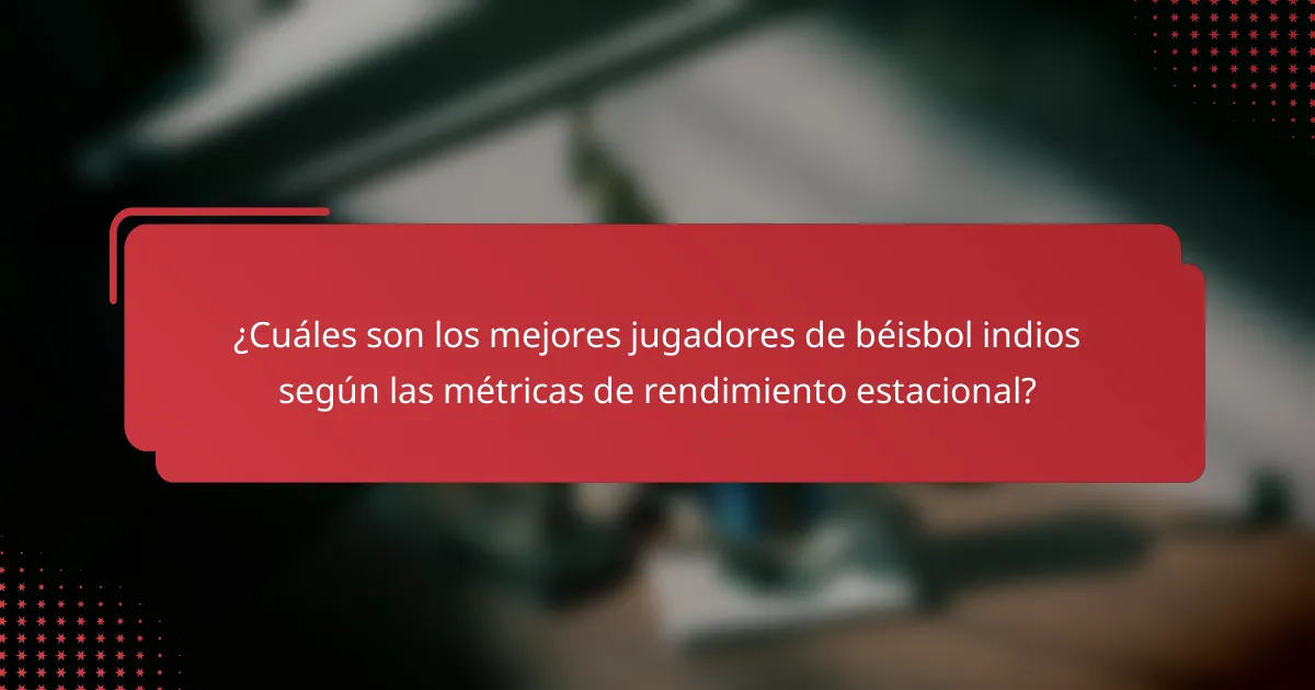 ¿Cuáles son los mejores jugadores de béisbol indios según las métricas de rendimiento estacional?