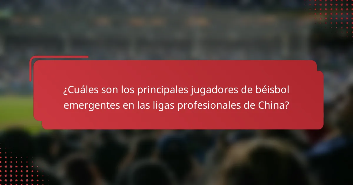 ¿Cuáles son los principales jugadores de béisbol emergentes en las ligas profesionales de China?