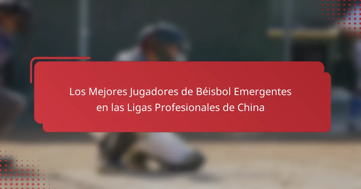 Los Mejores Jugadores de Béisbol Emergentes en las Ligas Profesionales de China