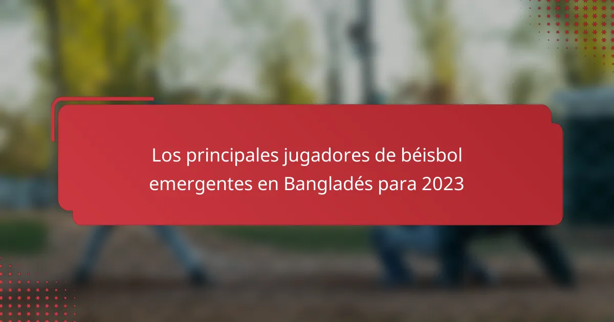 Los principales jugadores de béisbol emergentes en Bangladés para 2023