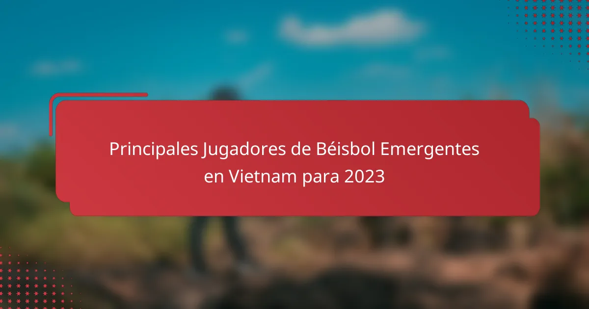 Principales Jugadores de Béisbol Emergentes en Vietnam para 2023