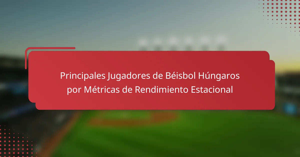 Principales Jugadores de Béisbol Húngaros por Métricas de Rendimiento Estacional