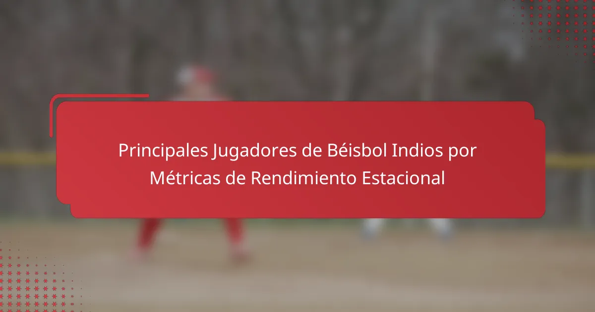 Principales Jugadores de Béisbol Indios por Métricas de Rendimiento Estacional