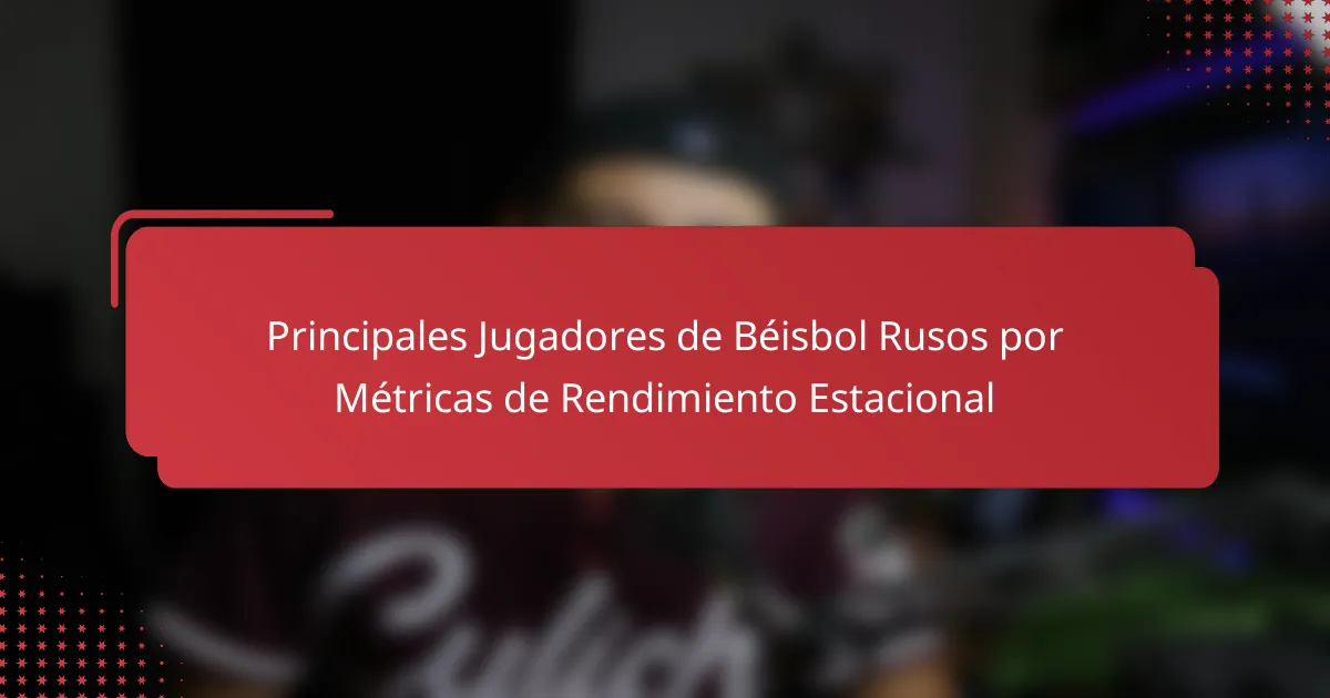 Principales Jugadores de Béisbol Rusos por Métricas de Rendimiento Estacional