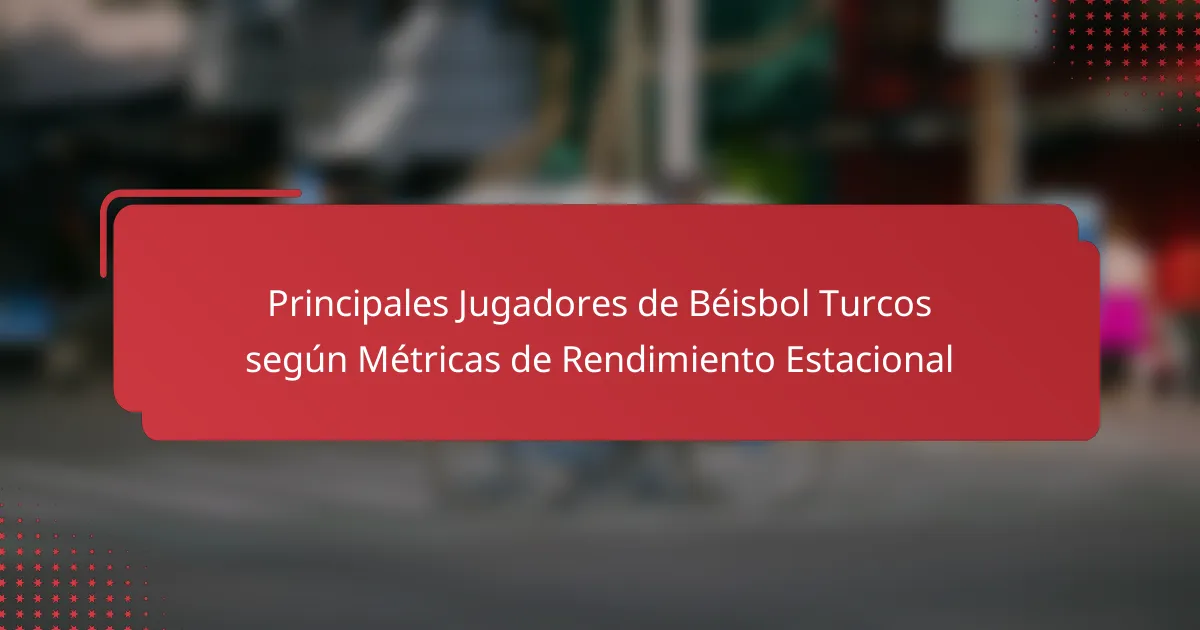 Principales Jugadores de Béisbol Turcos según Métricas de Rendimiento Estacional