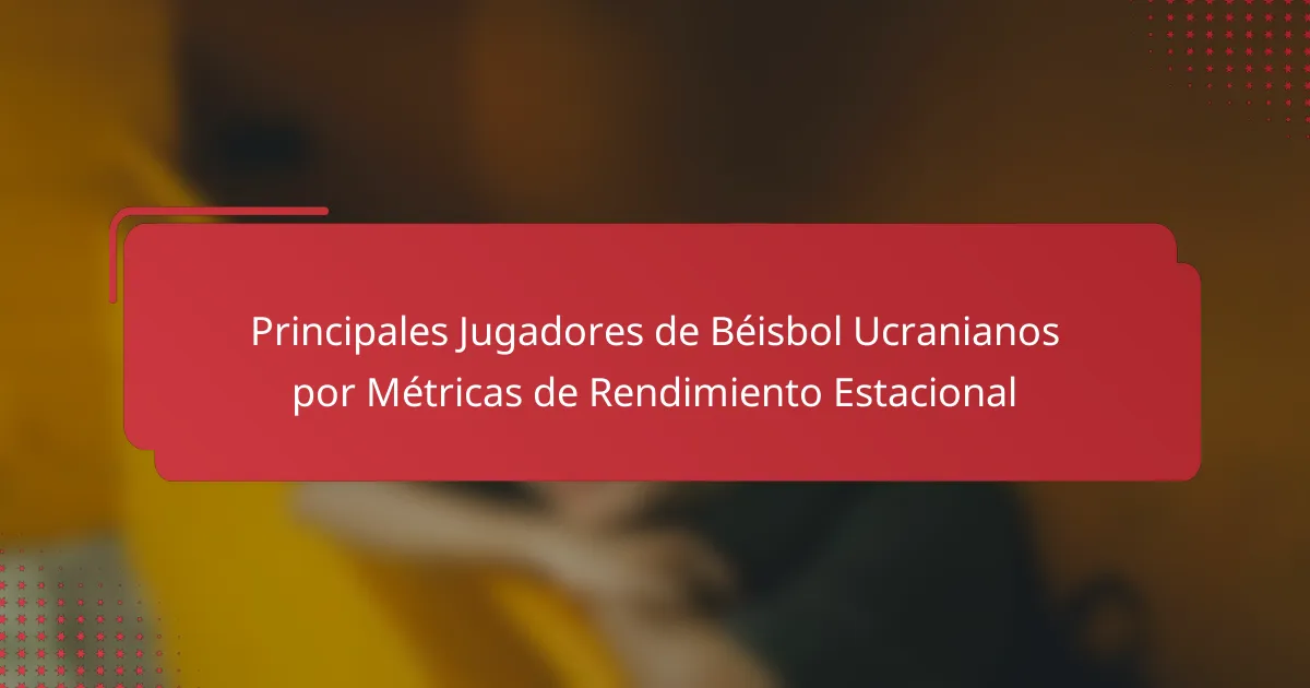 Principales Jugadores de Béisbol Ucranianos por Métricas de Rendimiento Estacional