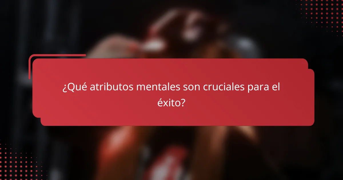 ¿Qué atributos mentales son cruciales para el éxito?