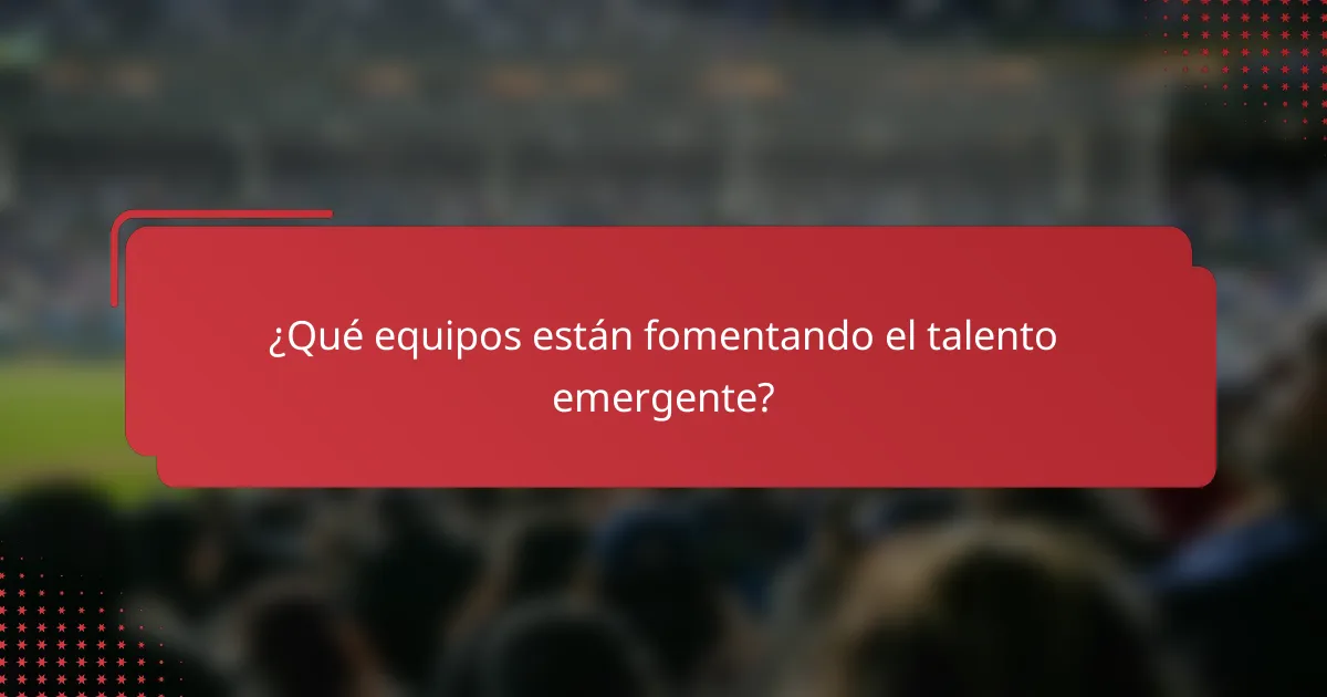 ¿Qué equipos están fomentando el talento emergente?