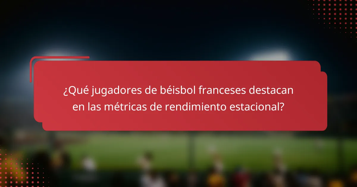 ¿Qué jugadores de béisbol franceses destacan en las métricas de rendimiento estacional?