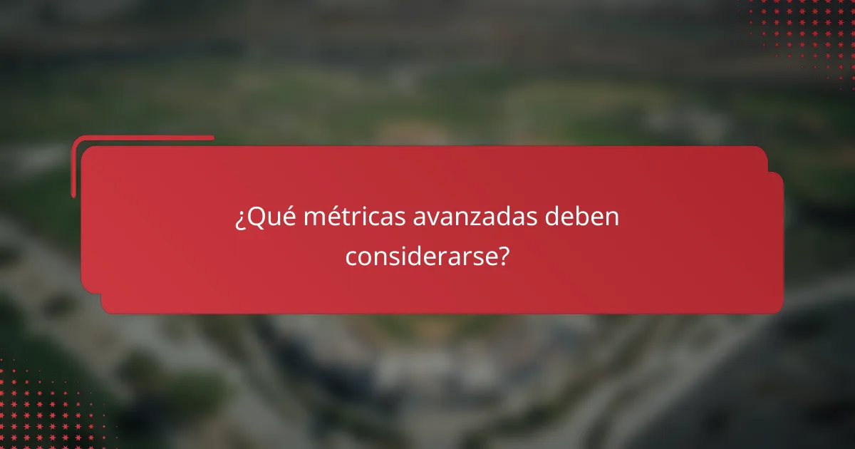 ¿Qué métricas avanzadas deben considerarse?