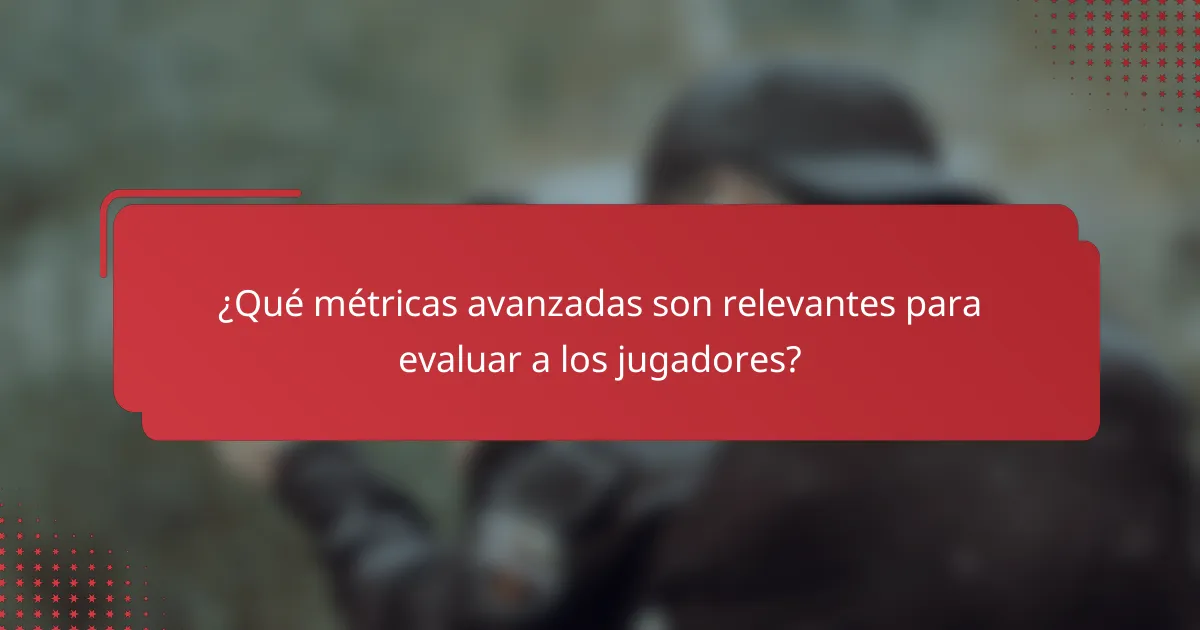 ¿Qué métricas avanzadas son relevantes para evaluar a los jugadores?
