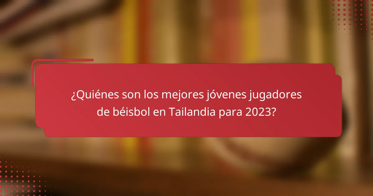 ¿Quiénes son los mejores jóvenes jugadores de béisbol en Tailandia para 2023?