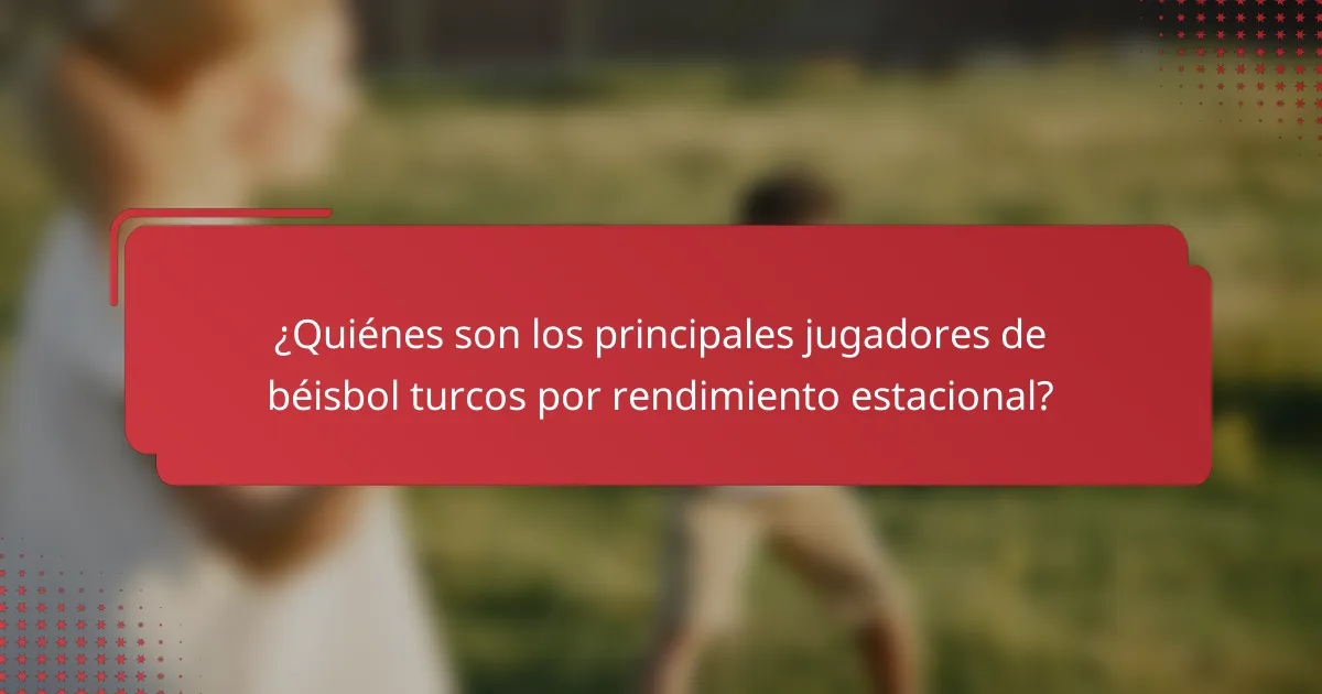 ¿Quiénes son los principales jugadores de béisbol turcos por rendimiento estacional?
